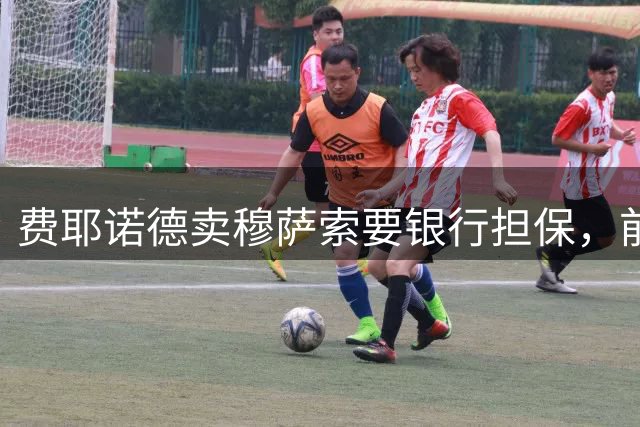 费耶诺德卖穆萨索要银行担保，前球员：吉达联合将这视为侮辱