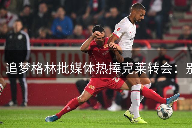 追梦格林批媒体热捧克莱转会：别当他是巅峰期球员